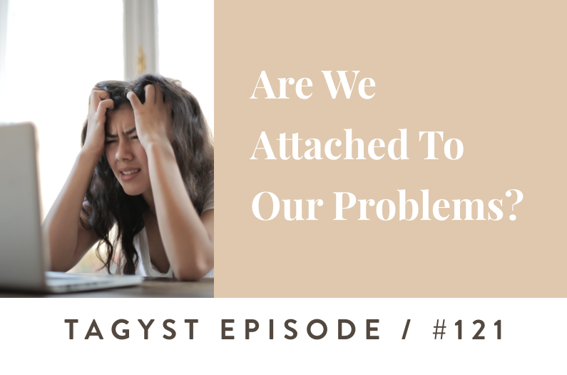 #121: Are We Attached To Our Problems?